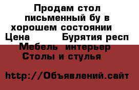 Продам стол письменный бу в хорошем состоянии  › Цена ­ 600 - Бурятия респ. Мебель, интерьер » Столы и стулья   